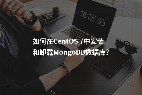 如何在CentOS 7中安装和卸载MongoDB数据库?