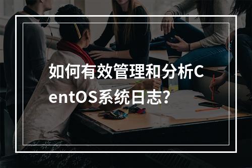 如何有效管理和分析CentOS系统日志?