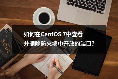 如何在CentOS 7中查看并删除防火墙中开放的端口?