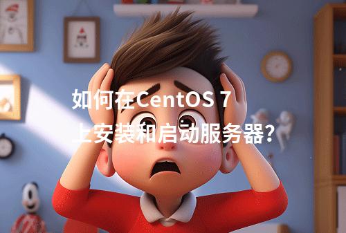 如何在CentOS 7上安装和启动服务器?