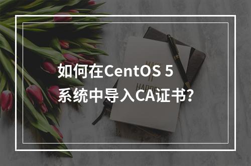 如何在CentOS 5系统中导入CA证书?