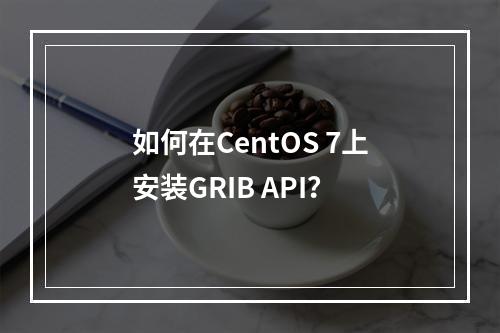如何在CentOS 7上安装GRIB API?