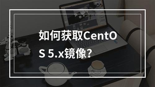 如何获取CentOS 5.x镜像?
