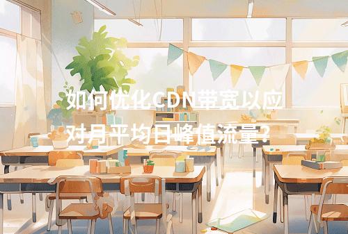 如何优化CDN带宽以应对月平均日峰值流量?