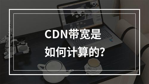 CDN带宽是如何计算的?