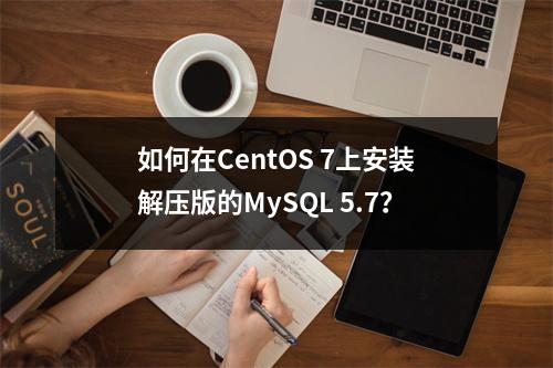 如何在CentOS 7上安装解压版的MySQL 5.7?