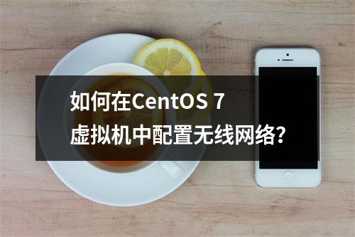 如何在CentOS 7虚拟机中配置无线网络?