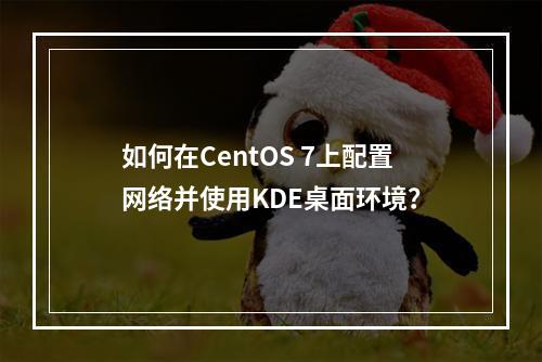 如何在CentOS 7上配置网络并使用KDE桌面环境?