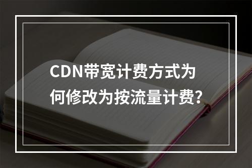 CDN带宽计费方式为何修改为按流量计费?