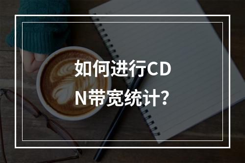 如何进行CDN带宽统计?