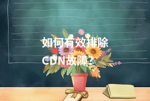 如何有效排除CDN故障?