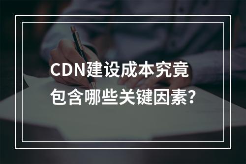 CDN建设成本究竟包含哪些关键因素?
