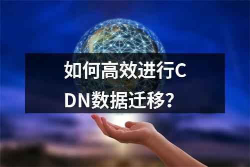 如何高效进行CDN数据迁移?