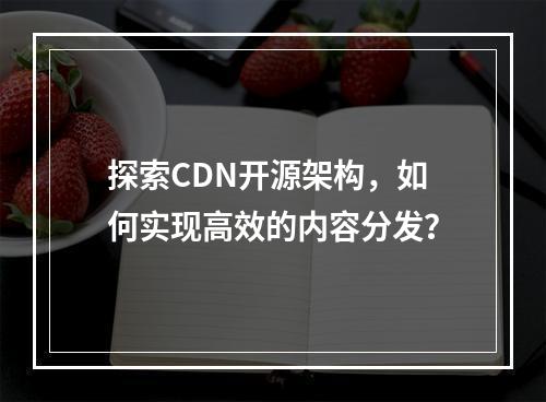 探索CDN开源架构,如何实现高效的内容分发?
