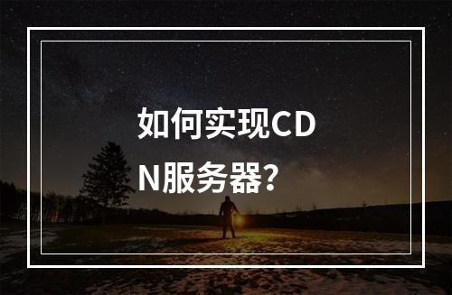 如何实现CDN服务器?