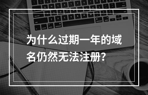 为什么过期一年的域名仍然无法注册?