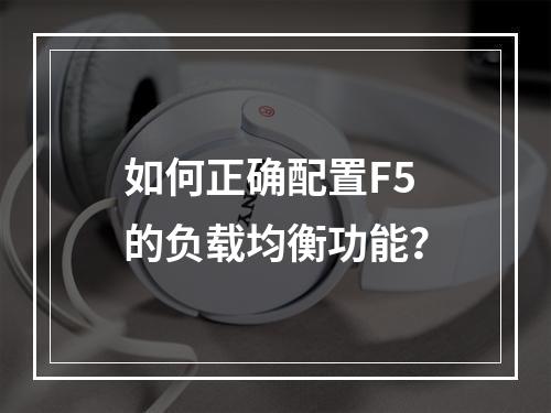 如何正确配置F5的负载均衡功能?