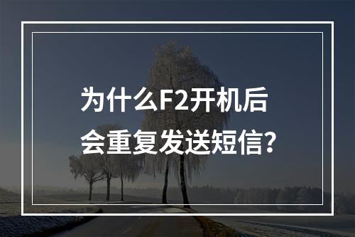 为什么F2开机后会重复发送短信?
