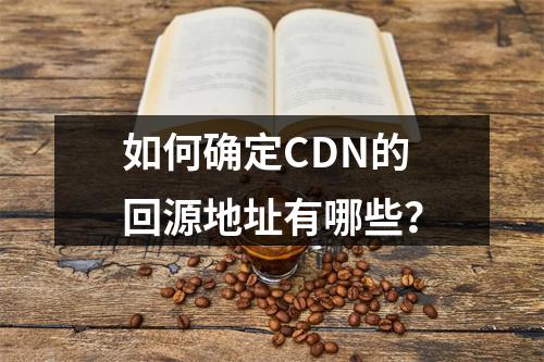 如何确定CDN的回源地址有哪些?