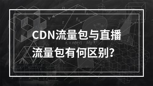 CDN流量包与直播流量包有何区别?