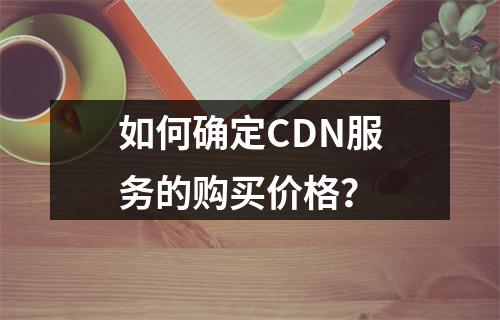 如何确定CDN服务的购买价格?