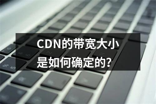CDN的带宽大小是如何确定的?