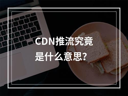 CDN推流究竟是什么意思?