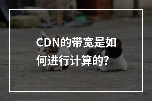 CDN的带宽是如何进行计算的?