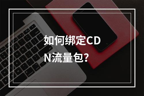 如何绑定CDN流量包?