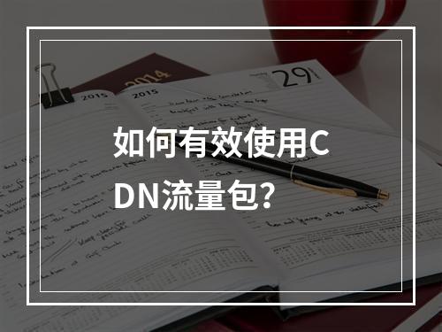 如何有效使用CDN流量包?
