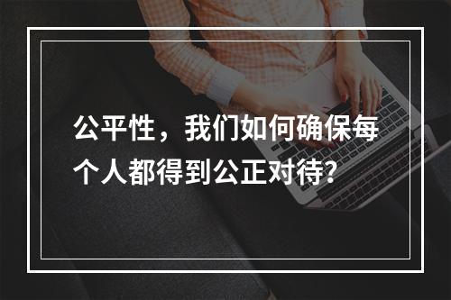 公平性,我们如何确保每个人都得到公正对待?