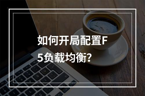 如何开局配置F5负载均衡?