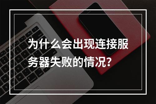 为什么会出现连接服务器失败的情况?