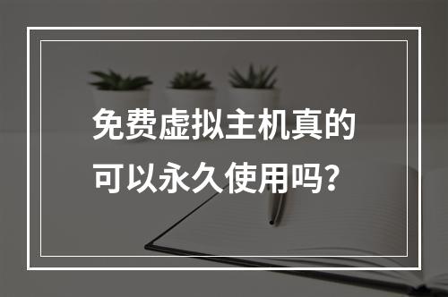 免费虚拟主机真的可以永久使用吗?