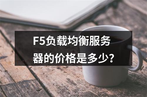 F5负载均衡服务器的价格是多少?