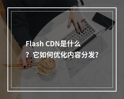 Flash CDN是什么?它如何优化内容分发?