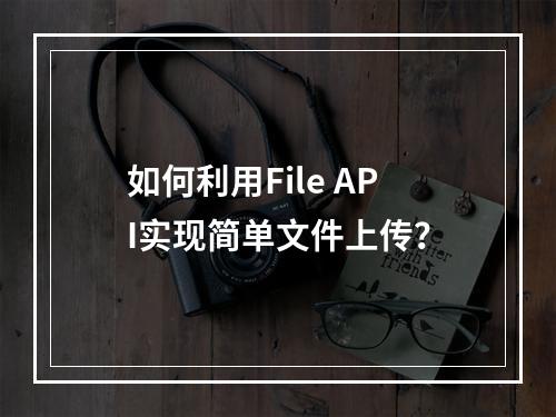 如何利用File API实现简单文件上传?