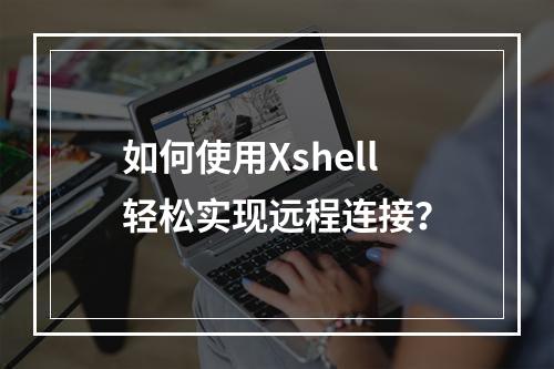 如何使用Xshell轻松实现远程连接?