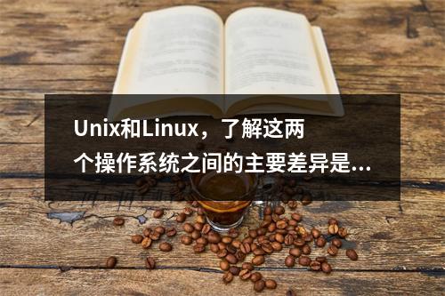 Unix和Linux,了解这两个操作系统之间的主要差异是什么?