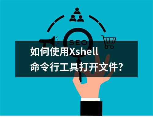 如何使用Xshell命令行工具打开文件?