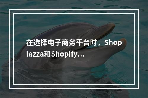 在选择电子商务平台时,Shoplazza和Shopify哪个更适合您的业务需求?