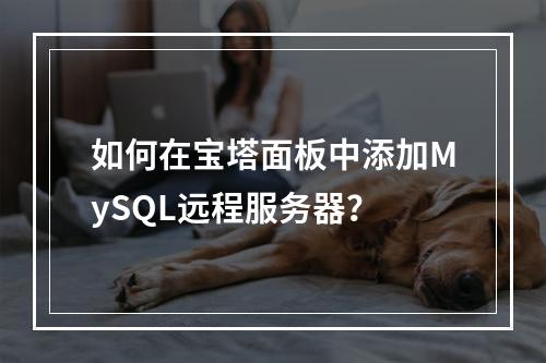 如何在宝塔面板中添加MySQL远程服务器?