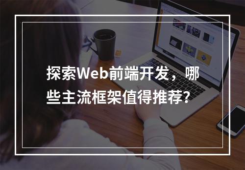 探索Web前端开发,哪些主流框架值得推荐?