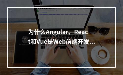 为什么Angular、React和Vue是Web前端开发的三大主流框架?