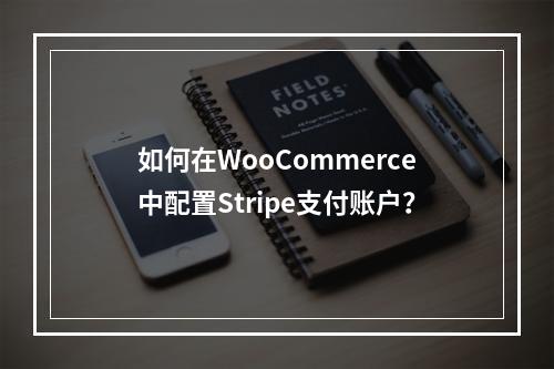 如何在WooCommerce中配置Stripe支付账户?