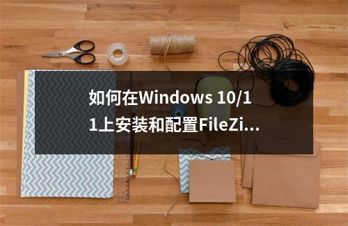 如何在Windows 10/11上安装和配置FileZilla服务器?