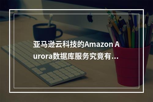 亚马逊云科技的Amazon Aurora数据库服务究竟有何特色?