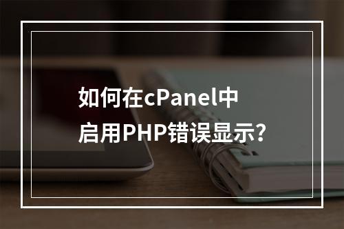 如何在cPanel中启用PHP错误显示?