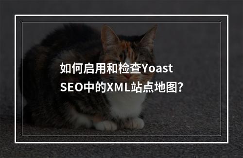 如何启用和检查Yoast SEO中的XML站点地图?