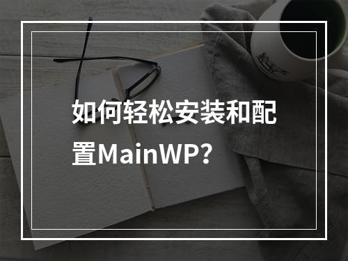 如何轻松安装和配置MainWP?